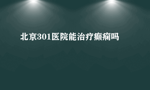 北京301医院能治疗癫痫吗 