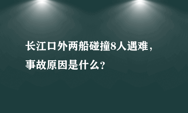 长江口外两船碰撞8人遇难，事故原因是什么？