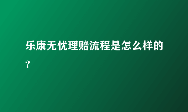 乐康无忧理赔流程是怎么样的?