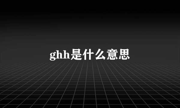 ghh是什么意思