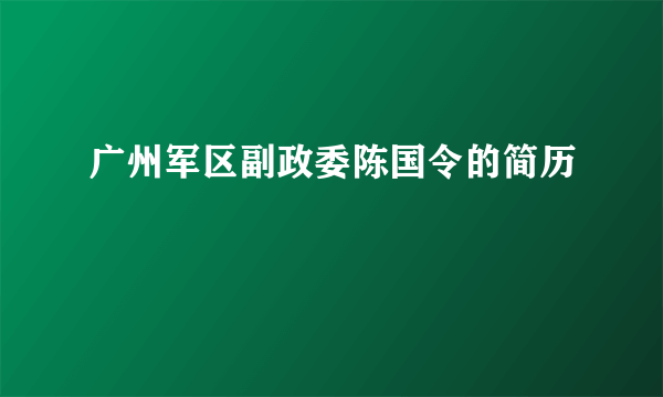 广州军区副政委陈国令的简历