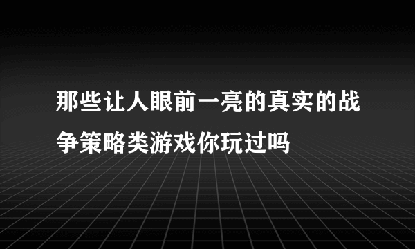 那些让人眼前一亮的真实的战争策略类游戏你玩过吗