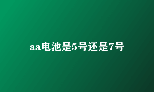 aa电池是5号还是7号