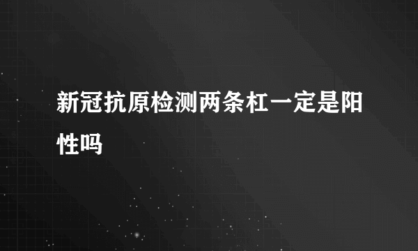 新冠抗原检测两条杠一定是阳性吗