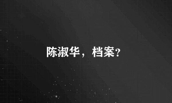 陈淑华，档案？