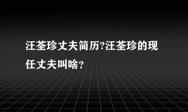 汪荃珍丈夫简历?汪荃珍的现任丈夫叫啥？