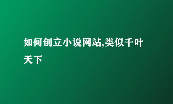 如何创立小说网站,类似千叶天下