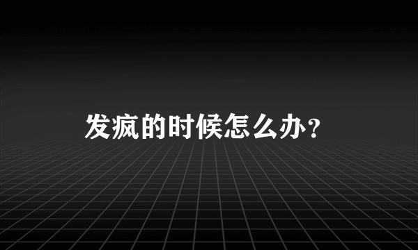 发疯的时候怎么办？