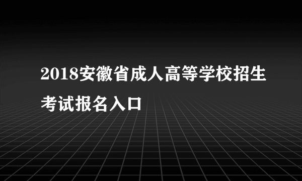 2018安徽省成人高等学校招生考试报名入口