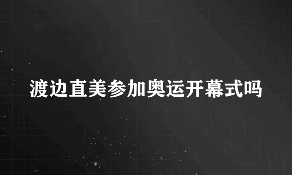 渡边直美参加奥运开幕式吗