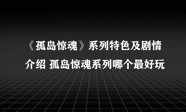 《孤岛惊魂》系列特色及剧情介绍 孤岛惊魂系列哪个最好玩