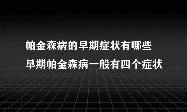 帕金森病的早期症状有哪些 早期帕金森病一般有四个症状