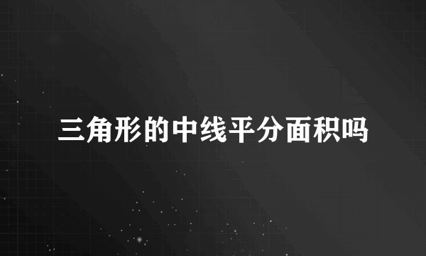 三角形的中线平分面积吗