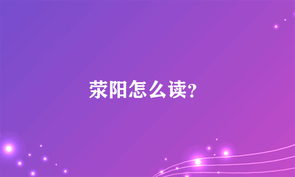 荥阳怎么读？