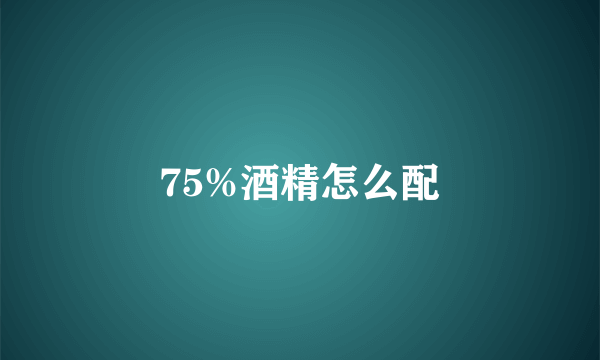 75%酒精怎么配