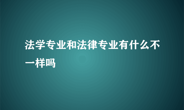 法学专业和法律专业有什么不一样吗