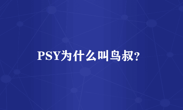 PSY为什么叫鸟叔？