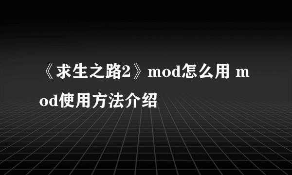 《求生之路2》mod怎么用 mod使用方法介绍