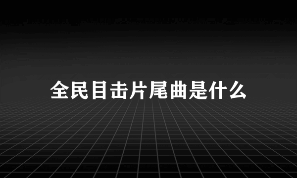 全民目击片尾曲是什么