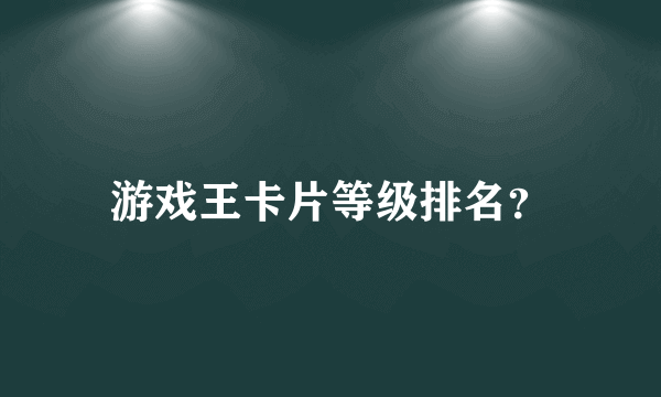 游戏王卡片等级排名？