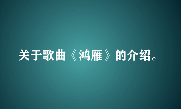 关于歌曲《鸿雁》的介绍。