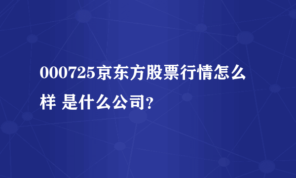 000725京东方股票行情怎么样 是什么公司？