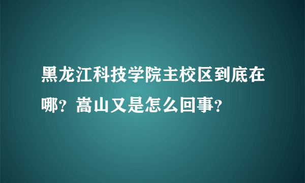 黑龙江科技学院主校区到底在哪？嵩山又是怎么回事？