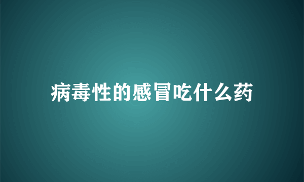 病毒性的感冒吃什么药