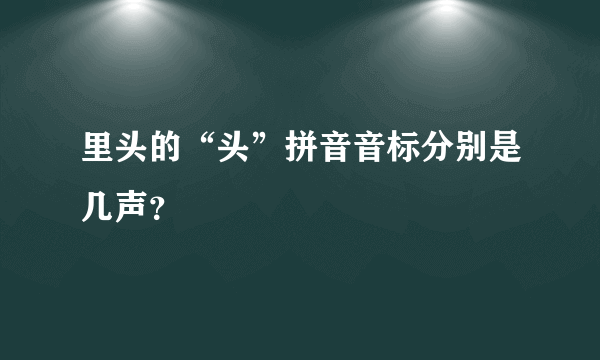 里头的“头”拼音音标分别是几声？