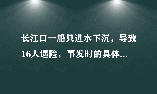 长江口一船只进水下沉，导致16人遇险，事发时的具体细节是什么？