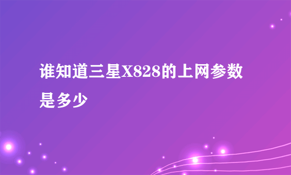 谁知道三星X828的上网参数是多少