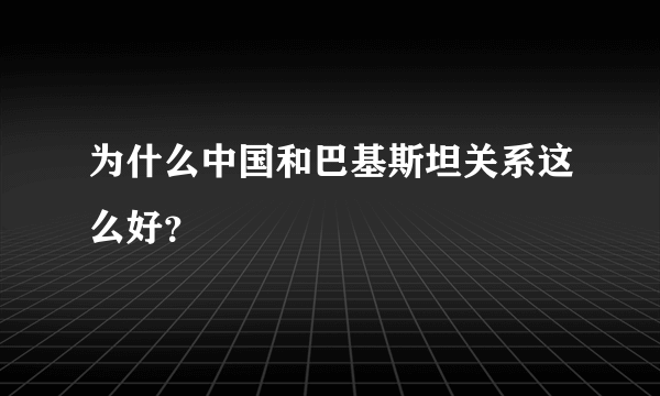 为什么中国和巴基斯坦关系这么好？