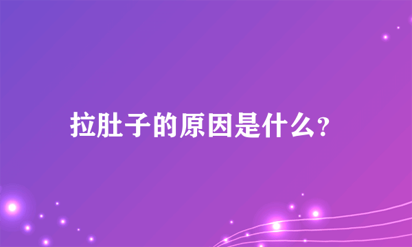 拉肚子的原因是什么？