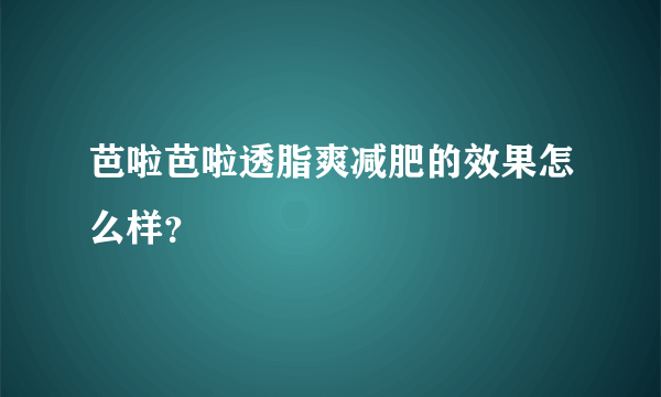 芭啦芭啦透脂爽减肥的效果怎么样？