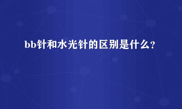 bb针和水光针的区别是什么？