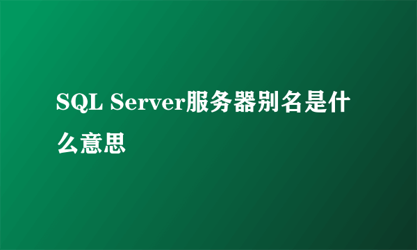 SQL Server服务器别名是什么意思