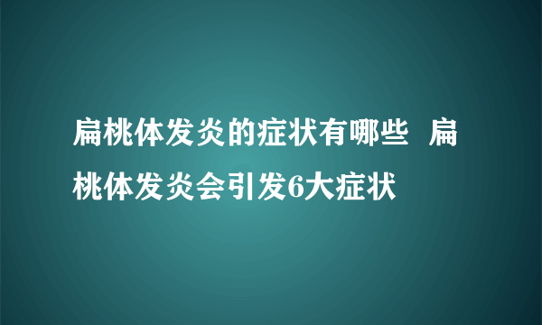 扁桃体发炎的症状有哪些  扁桃体发炎会引发6大症状