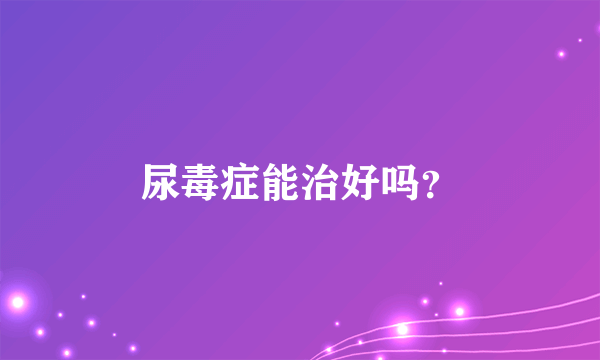 尿毒症能治好吗？