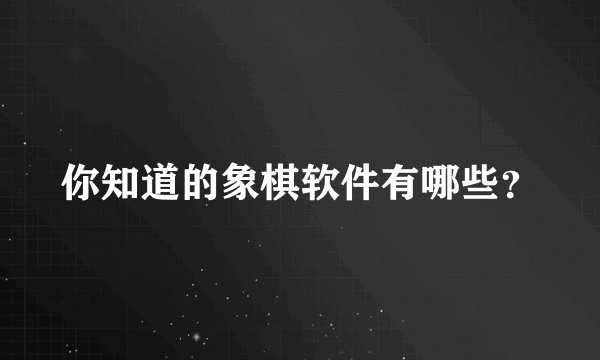 你知道的象棋软件有哪些？