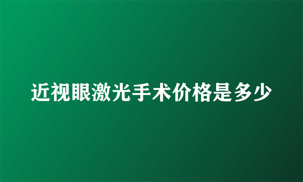 近视眼激光手术价格是多少