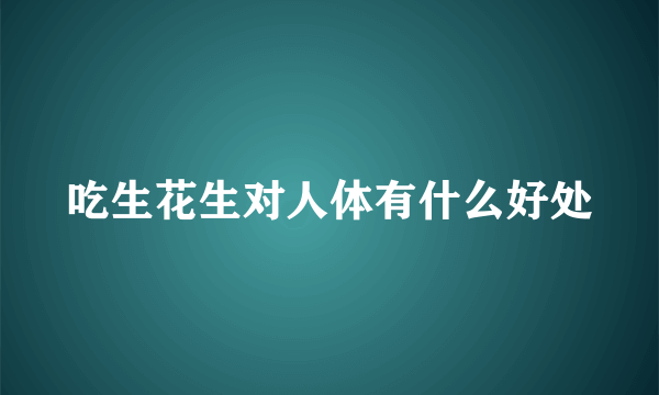 吃生花生对人体有什么好处