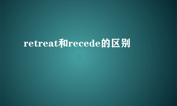 retreat和recede的区别