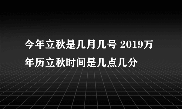 今年立秋是几月几号 2019万年历立秋时间是几点几分