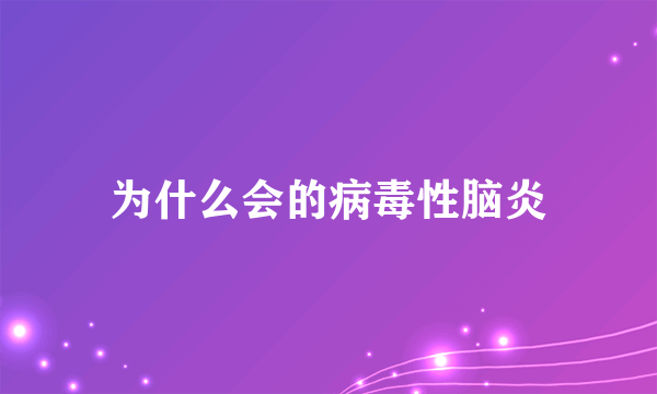 为什么会的病毒性脑炎