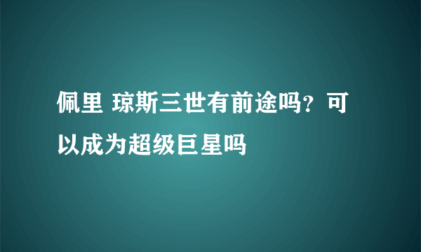 佩里 琼斯三世有前途吗？可以成为超级巨星吗