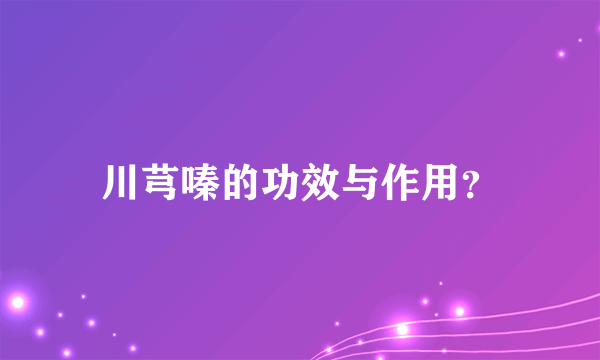 川芎嗪的功效与作用？