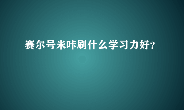 赛尔号米咔刷什么学习力好？