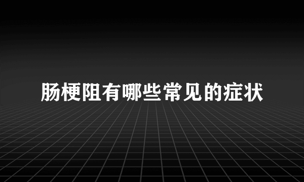 肠梗阻有哪些常见的症状