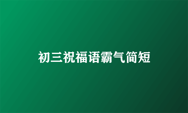 初三祝福语霸气简短