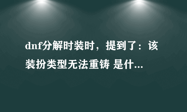 dnf分解时装时，提到了：该装扮类型无法重铸 是什么意思？别的装扮可以啊？？